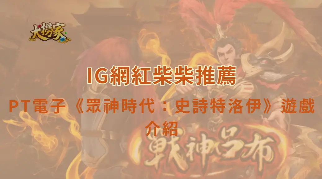 PT電子《眾神時代:史詩特洛伊》遊戲介紹與完整教學|大撈家娛樂城|注冊送高額體驗金