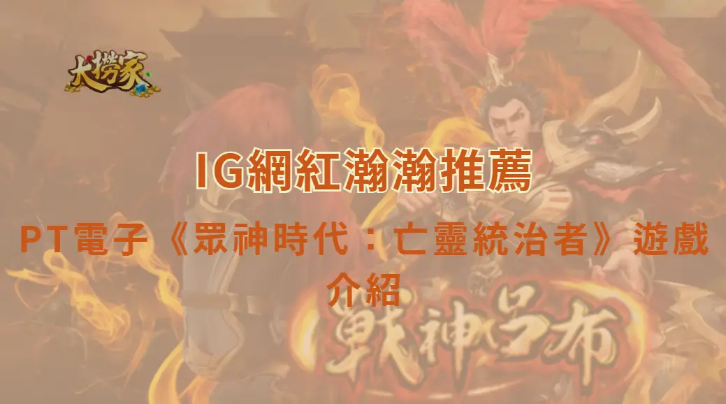 PT電子《眾神時代：亡靈統治者》完整攻略｜高爆發玩法一次看懂｜大撈家娛樂城｜注冊送高額體驗金
