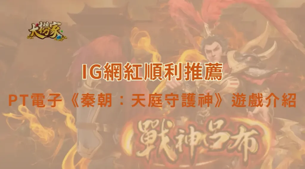 PT電子《秦朝：天庭守護神》遊戲介紹與教學｜大撈家娛樂城｜注冊送高額體驗金