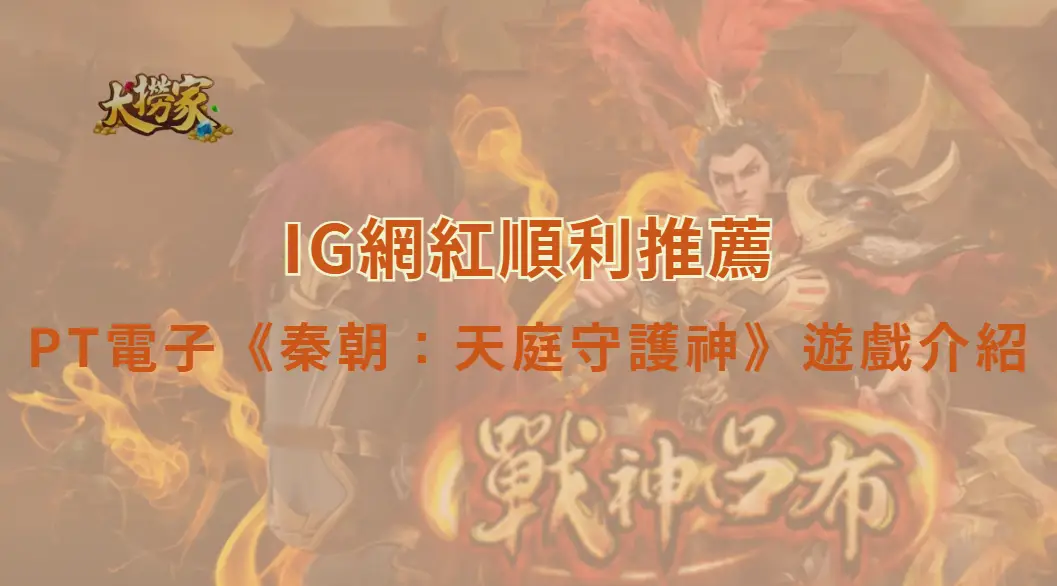 PT電子《秦朝：天庭守護神》遊戲介紹與教學｜大撈家娛樂城｜注冊送高額體驗金